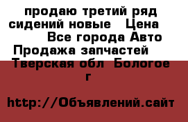 продаю третий ряд сидений новые › Цена ­ 15 000 - Все города Авто » Продажа запчастей   . Тверская обл.,Бологое г.